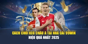 Cách Chơi Kèo Châu Á Tại Nhà Cái 99Win Hiệu Quả Nhất 2025