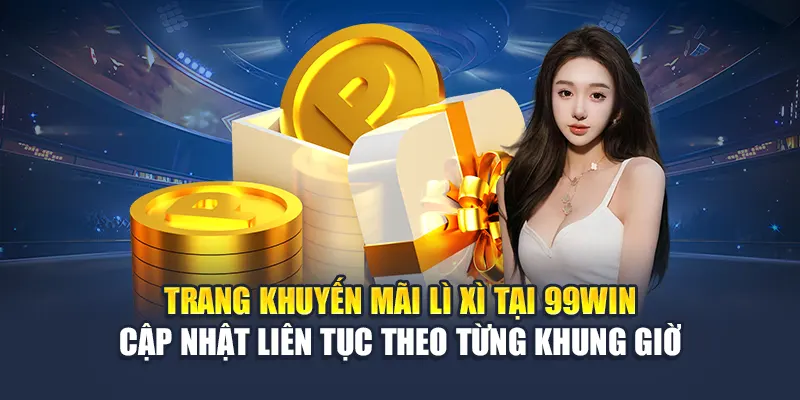 Trang khuyến mãi lì xì tại 99win cập nhật liên tục theo từng khung giờ